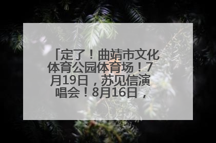 定了！曲靖市文化体育公园体育场！7月19日，苏见信演唱会！8月16日，萧敬腾演唱会！